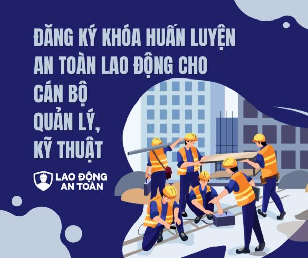 Đăng ký khóa huấn luyện an toàn lao động cho cán bộ quản lý, kỹ thuật